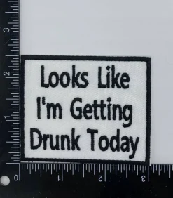 Looks Like Im Getting Drunk Today Embroidered Iron on Patch