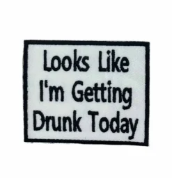 Looks Like Im Getting Drunk Today Embroidered Iron on Patch
